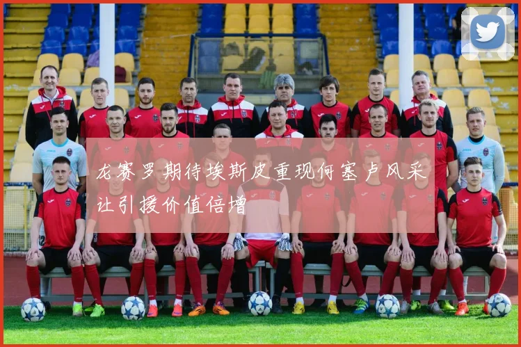 龙赛罗期待埃斯皮重现何塞卢风采让引援价值倍增