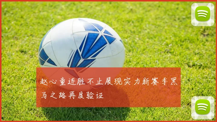 赵心童连胜不止展现实力新赛季黑马之路再度验证