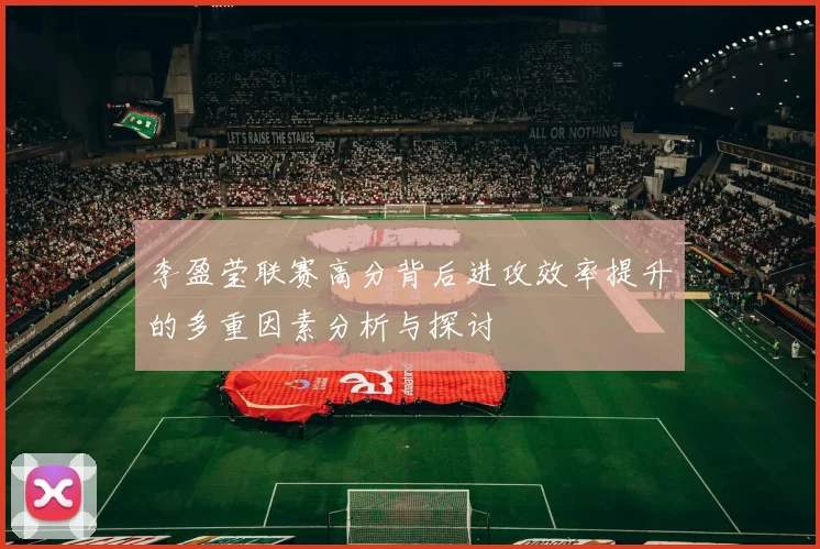 李盈莹联赛高分背后进攻效率提升的多重因素分析与探讨