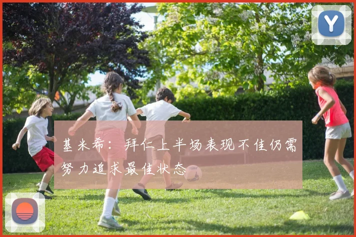 基米希：拜仁上半场表现不佳仍需努力追求最佳状态